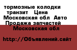 тормозные колодки Ford транзит › Цена ­ 2 500 - Московская обл. Авто » Продажа запчастей   . Московская обл.